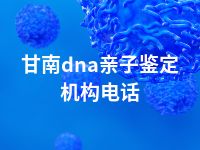 甘南dna亲子鉴定机构电话