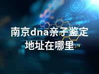 南京dna亲子鉴定地址在哪里