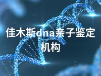 佳木斯dna亲子鉴定机构