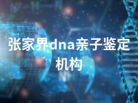 张家界dna亲子鉴定机构