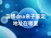 淄博dna亲子鉴定地址在哪里