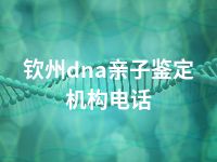 钦州dna亲子鉴定机构电话