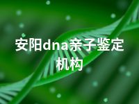 安阳dna亲子鉴定机构