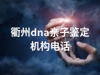 衢州dna亲子鉴定机构电话