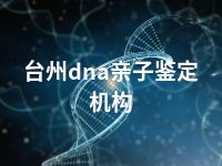 台州dna亲子鉴定机构