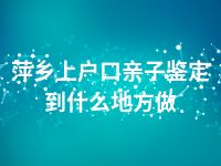 萍乡上户口亲子鉴定到什么地方做