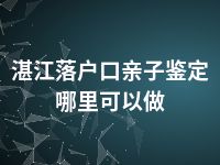 湛江落户口亲子鉴定哪里可以做