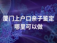 厦门上户口亲子鉴定哪里可以做