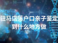 驻马店落户口亲子鉴定到什么地方做