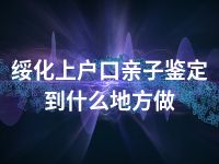 绥化上户口亲子鉴定到什么地方做