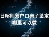 日喀则落户口亲子鉴定哪里可以做