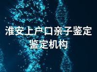 淮安上户口亲子鉴定鉴定机构