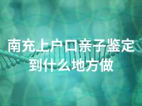 南充上户口亲子鉴定到什么地方做