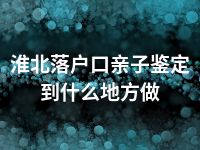 淮北落户口亲子鉴定到什么地方做