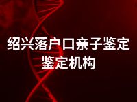 绍兴落户口亲子鉴定鉴定机构