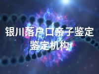 银川落户口亲子鉴定鉴定机构