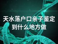 天水落户口亲子鉴定到什么地方做