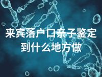 来宾落户口亲子鉴定到什么地方做