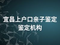 宜昌上户口亲子鉴定鉴定机构