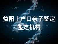 益阳上户口亲子鉴定鉴定机构