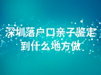 深圳落户口亲子鉴定到什么地方做