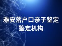 雅安落户口亲子鉴定鉴定机构