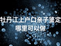 牡丹江上户口亲子鉴定哪里可以做