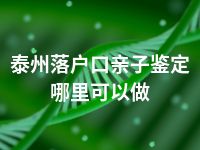 泰州落户口亲子鉴定哪里可以做