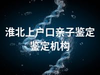 淮北上户口亲子鉴定鉴定机构