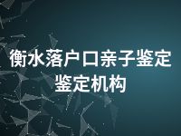 衡水落户口亲子鉴定鉴定机构