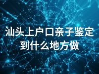 汕头上户口亲子鉴定到什么地方做