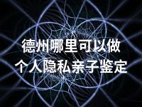 德州哪里可以做个人隐私亲子鉴定