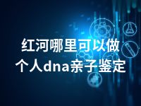 红河哪里可以做个人dna亲子鉴定