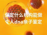 保定什么机构能做个人dna亲子鉴定