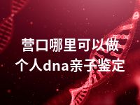 营口哪里可以做个人dna亲子鉴定