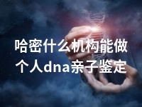 哈密什么机构能做个人dna亲子鉴定