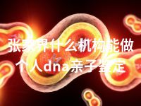 张家界什么机构能做个人dna亲子鉴定