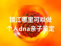 镇江哪里可以做个人dna亲子鉴定