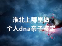 淮北上哪里做个人dna亲子鉴定