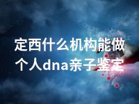 定西什么机构能做个人dna亲子鉴定