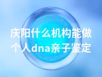 庆阳什么机构能做个人dna亲子鉴定