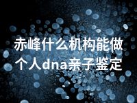 赤峰什么机构能做个人dna亲子鉴定