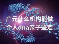 广元什么机构能做个人dna亲子鉴定