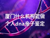 厦门什么机构能做个人dna亲子鉴定