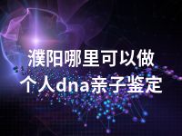 濮阳哪里可以做个人dna亲子鉴定