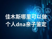 佳木斯哪里可以做个人dna亲子鉴定