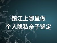 镇江上哪里做个人隐私亲子鉴定