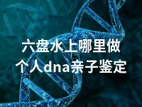 六盘水上哪里做个人dna亲子鉴定