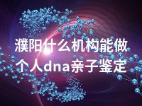 濮阳什么机构能做个人dna亲子鉴定