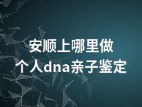 安顺上哪里做个人dna亲子鉴定